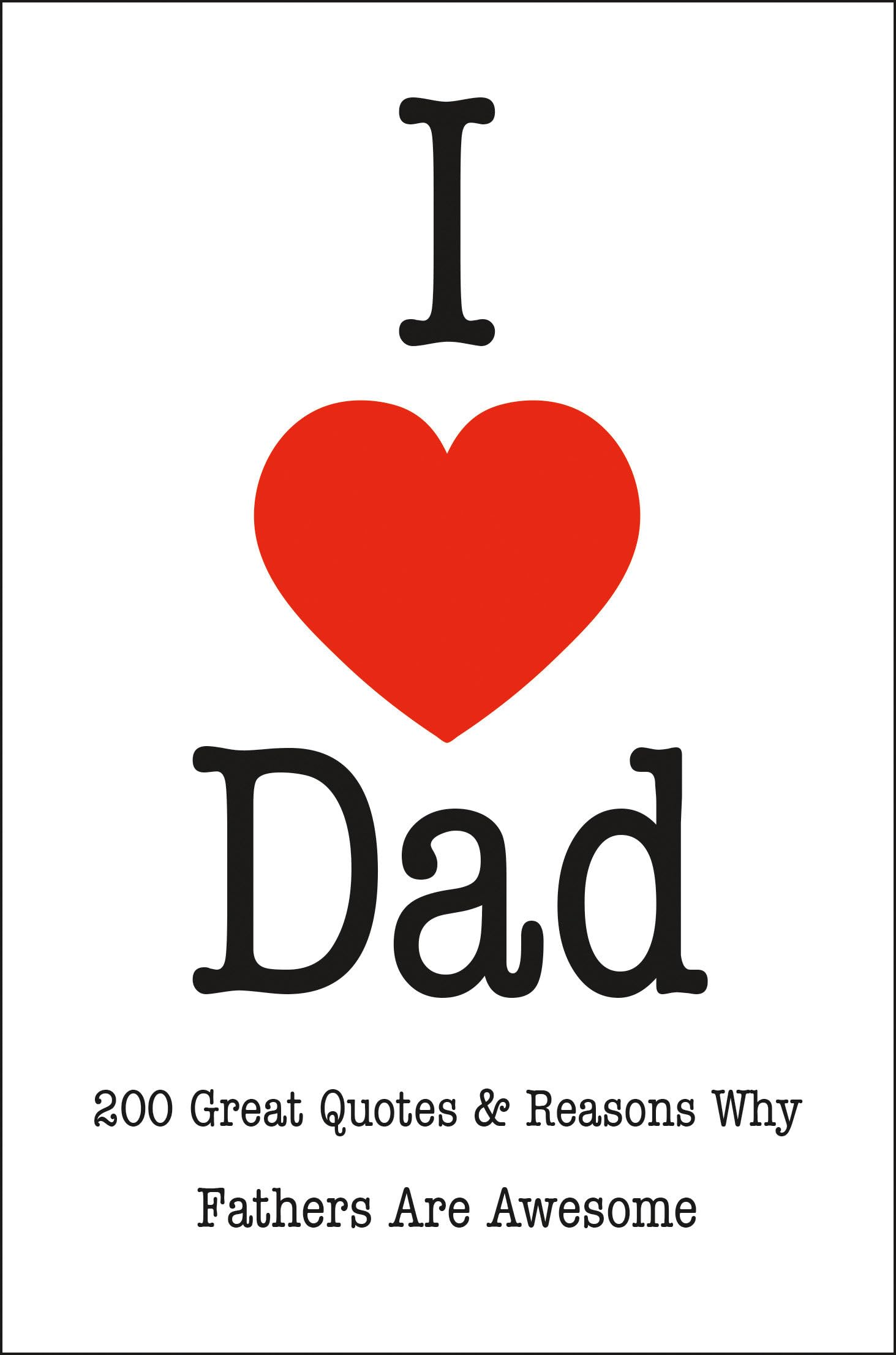 I Love Dad: 200 Great Quotes & Reasons Why Fathers Are Awesome