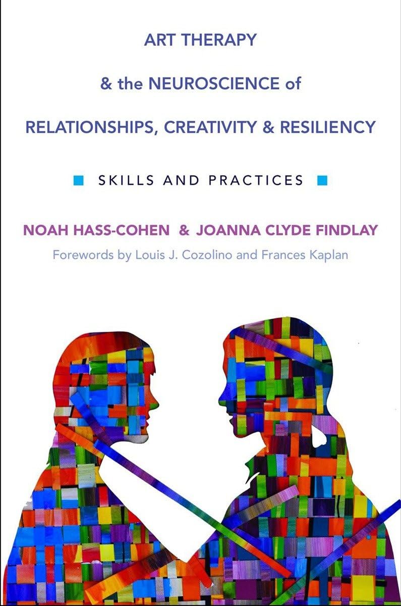 Art Therapy and the Neuroscience of Relationships, Creativity, and Resiliency: Skills and Practices (Norton Series on Interpersonal Neurobiology)