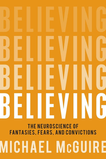 Believing: The Neuroscience of Fantasies, Fears, and Convictions