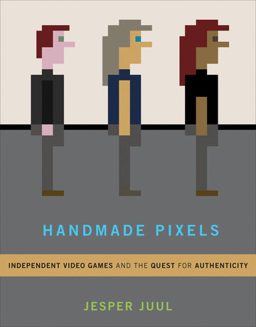Handmade Pixels: Independent Video Games and the Quest for Authenticity (Mit Press)