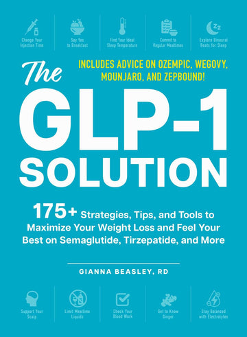 The GLP-1 Solution: 175+ Strategies, Tips, and Tools to Maximize Your Weight Loss and Feel Your Best on Semaglutide, Tirzepatide, and More