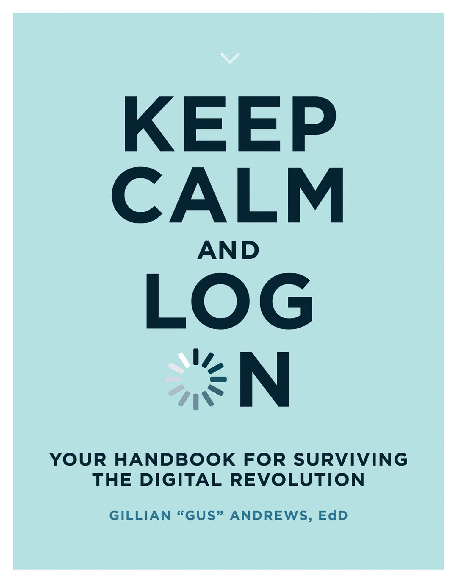 Keep Calm and Log On: Your Handbook for Surviving the Digital Revolution (Mit Press)