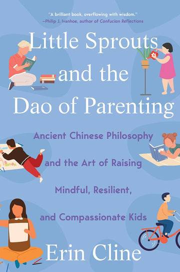 Little Sprouts and the Dao of Parenting: Ancient Chinese Philosophy and the Art of Raising Mindful, Resilient, and Compassionate Kids