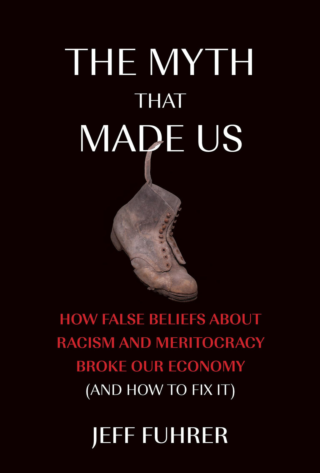 The Myth That Made Us: How False Beliefs about Racism and Meritocracy Broke Our Economy (and How to Fix It)