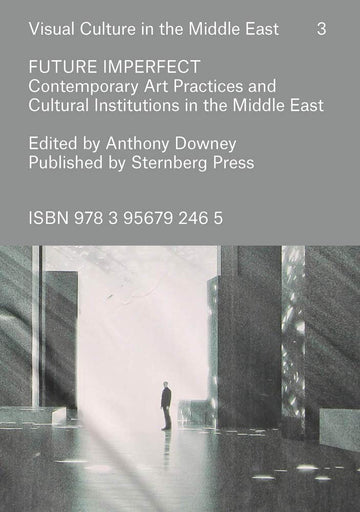 Future Imperfect: Contemporary Art Practices and Cultural Institutions in the Middle East (Visual Culture in the Middle East, 3)