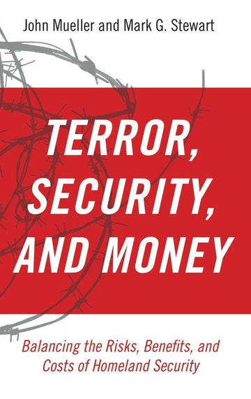Terror, Security, and Money: Balancing the Risks, Benefits, and Costs of Homeland Security