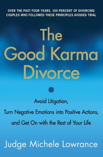 The Good Karma Divorce: Avoid Litigation, Turn Negative Emotions into Positive Actions, and Get On with the Rest of Your Life
