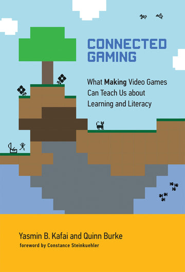 Connected Gaming: What Making Video Games Can Teach Us about Learning and Literacy (The John D. and Catherine T. MacArthur Foundation Series on Digital Media and Learning)