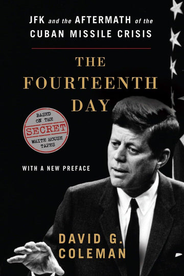 The Fourteenth Day: JFK and the Aftermath of the Cuban Missile Crisis: Based on the Secret White House Tapes