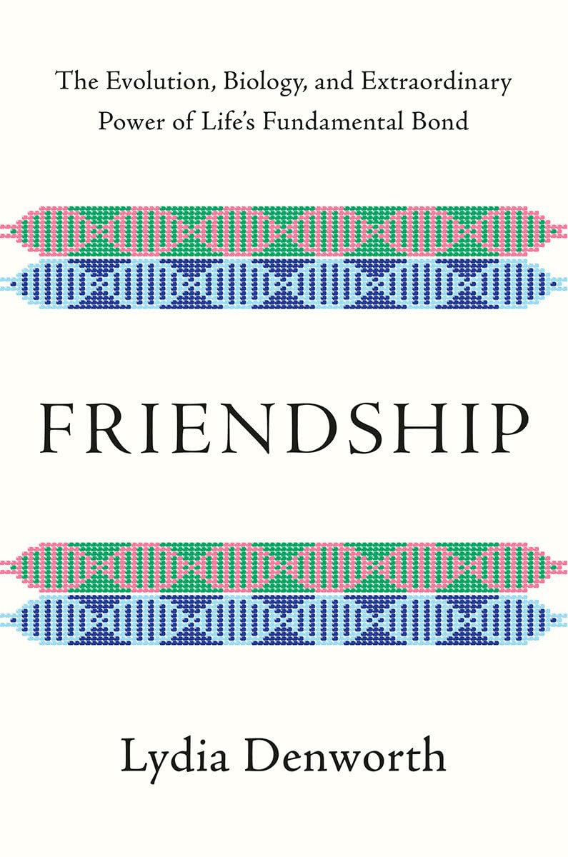 Friendship: The Evolution, Biology, and Extraordinary Power of Life's Fundamental Bond
