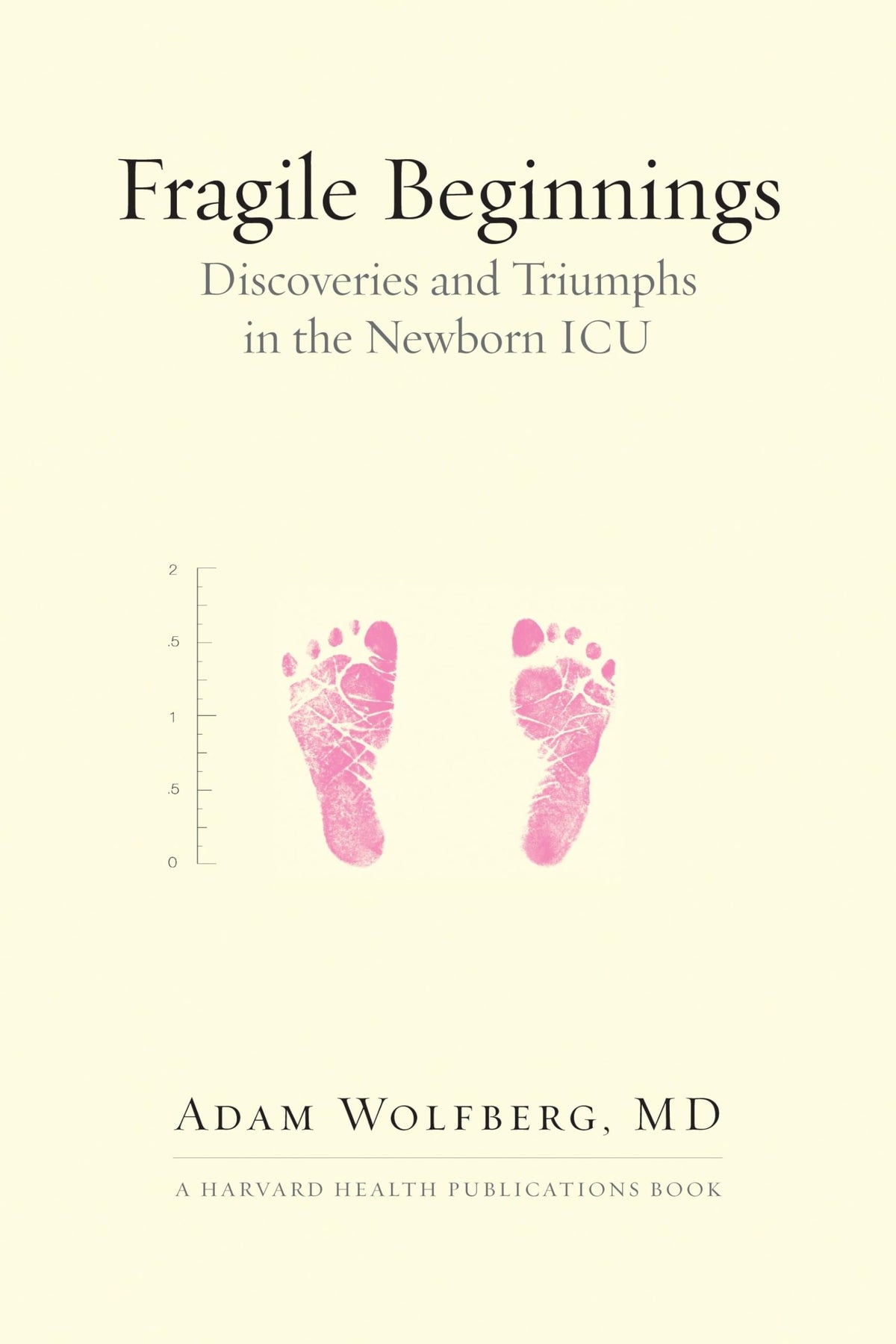 Fragile Beginnings: Discoveries and Triumphs in the Newborn ICU (Harvard Health Publications)