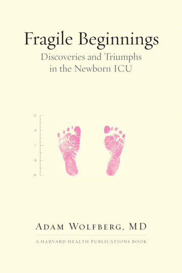 Fragile Beginnings: Discoveries and Triumphs in the Newborn ICU (Harvard Health Publications)