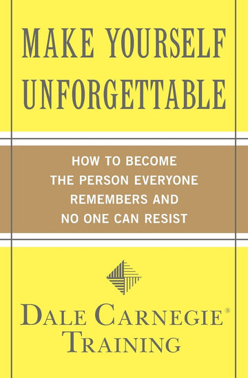 Make Yourself Unforgettable: How to Become the Person Everyone Remembers and No One Can Resist (Dale Carnegie Books)