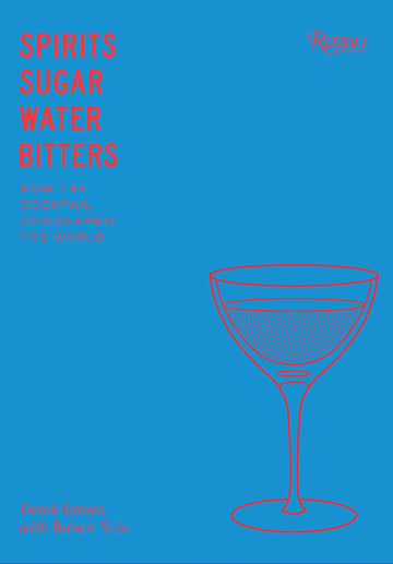 Spirits, Sugar, Water, Bitters: How the Cocktail Conquered the World
