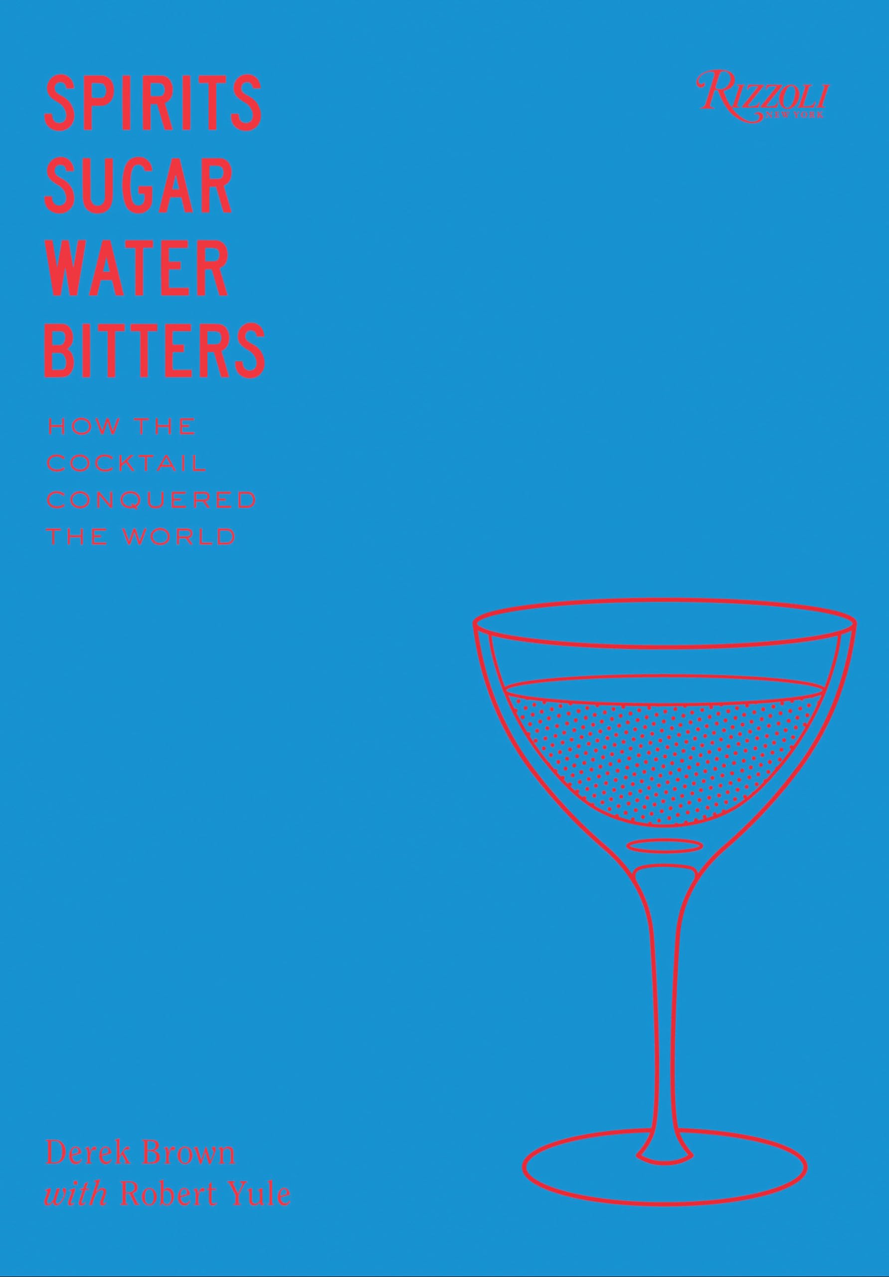 Spirits, Sugar, Water, Bitters: How the Cocktail Conquered the World