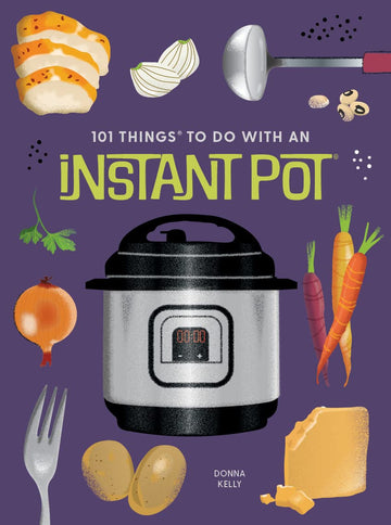101 Things to Do With an Instant Pot®, new edition (101 Cookbooks)