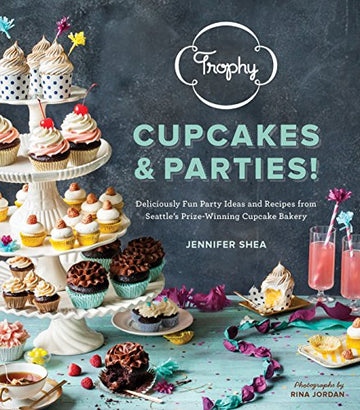 Trophy Cupcakes & Parties!: Deliciously Fun Party Ideas and Recipes from Seattle's Prize-Winning Cupcake Bakery