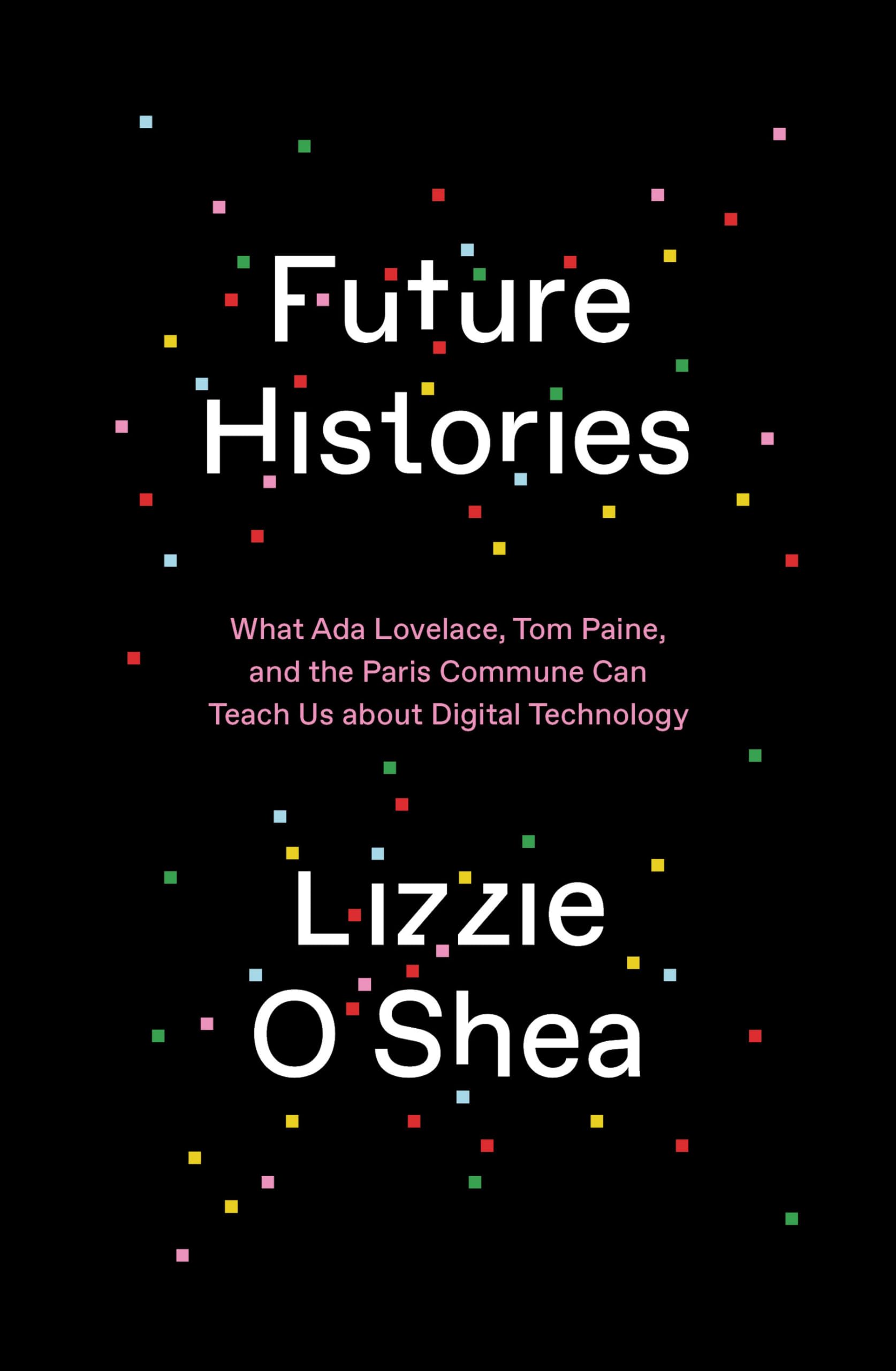 Future Histories: What Ada Lovelace, Tom Paine, and the Paris Commune Can Teach Us About Digital Technology