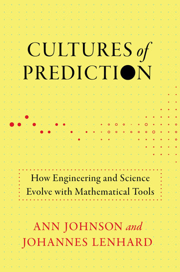 Cultures of Prediction: How Engineering and Science Evolve with Mathematical Tools (Engineering Studies)