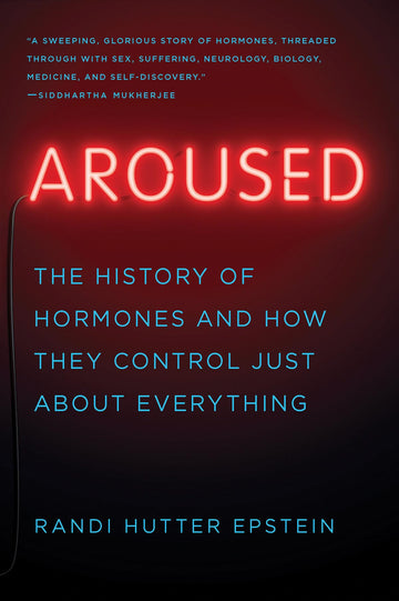 Aroused: The History of Hormones and How They Control Just About Everything