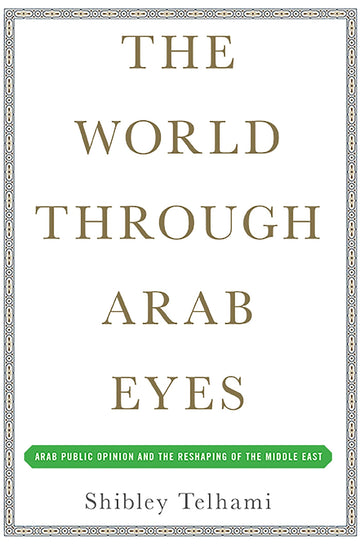 The World Through Arab Eyes: Arab Public Opinion and the Reshaping of the Middle East
