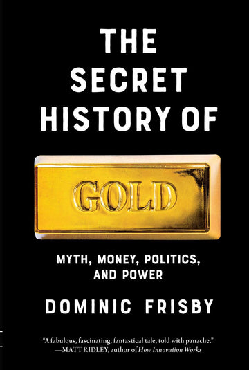 The Secret History of Gold: Myth, Money, Politics, and Power