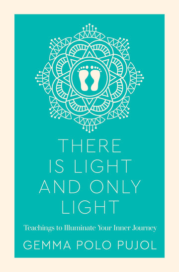 There is Light and Only Light: Teachings to Illuminate Your Inner Journey