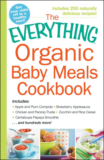 The Everything Organic Baby Meals Cookbook: Includes Apple and Plum Compote, Strawberry Applesauce, Chicken and Parsnip Puree, Zucchini and Rice ... Hundreds More! (Everything® Series)