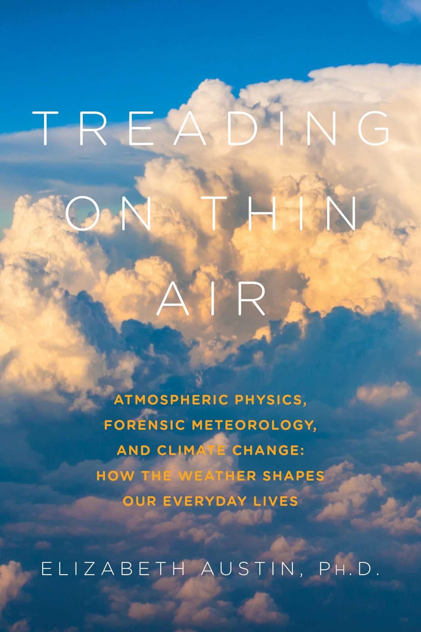 Treading on Thin Air: Atmospheric Physics, Forensic Meteorology, and Climate Change: How Weather Shapes Our Everyday Lives