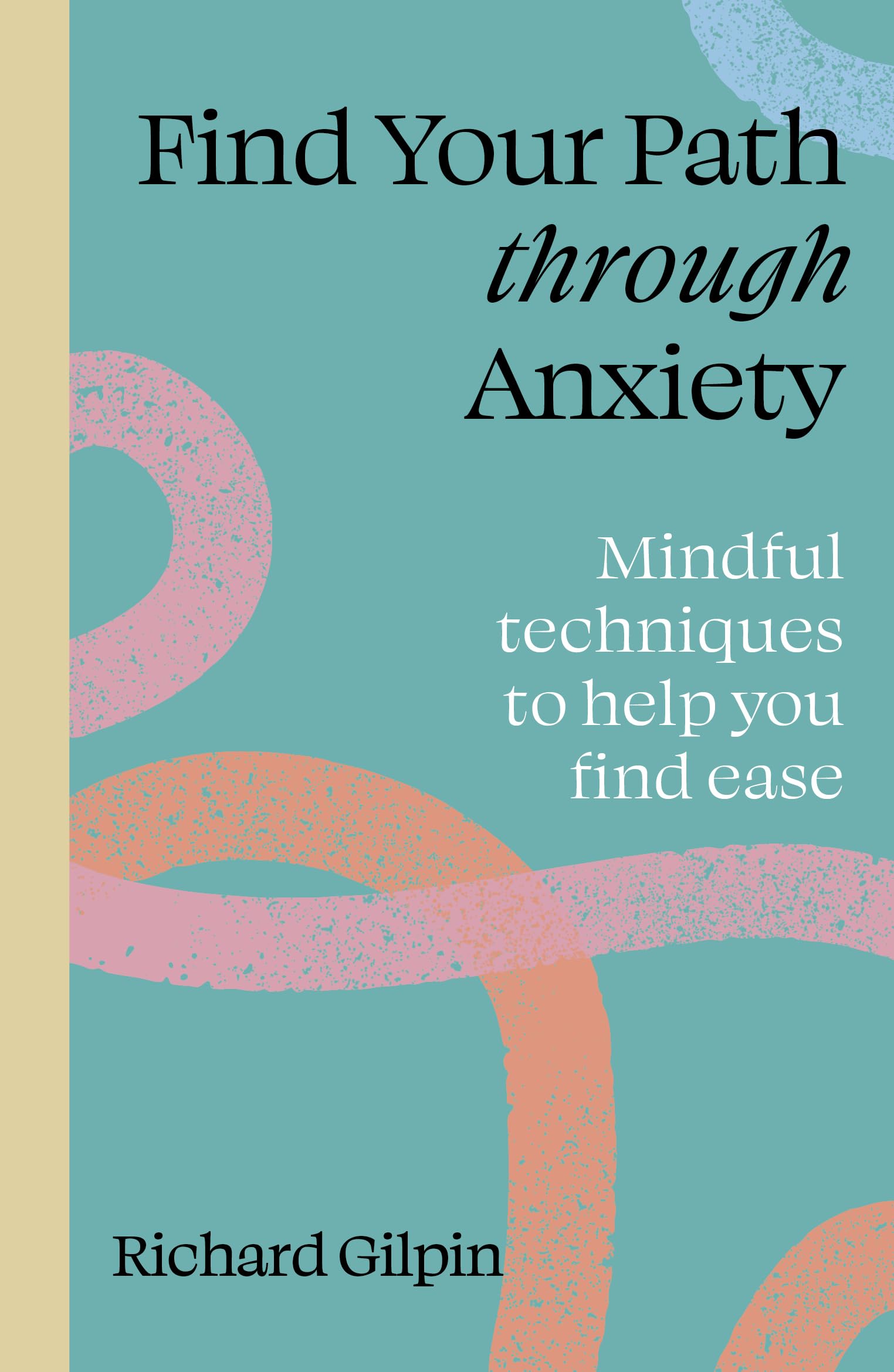 Find Your Path through Anxiety: Mindful techniques to help you find ease