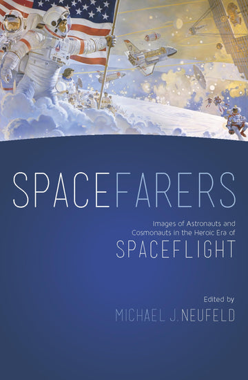 Spacefarers: Images of Astronauts and Cosmonauts in the Heroic Era of Spaceflight