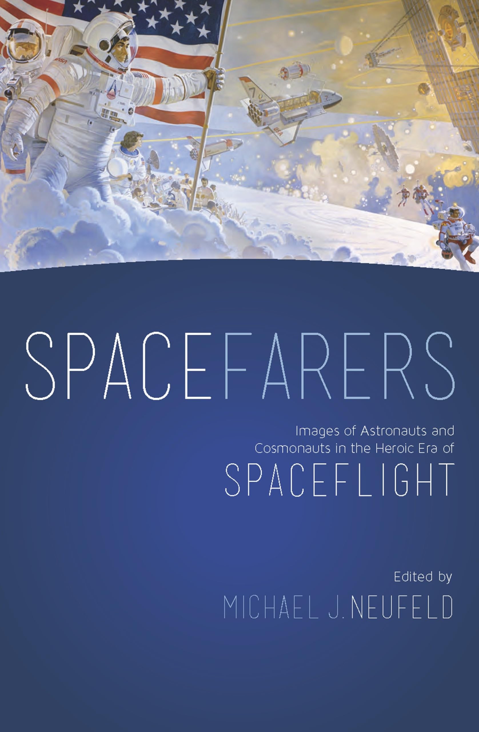 Spacefarers: Images of Astronauts and Cosmonauts in the Heroic Era of Spaceflight
