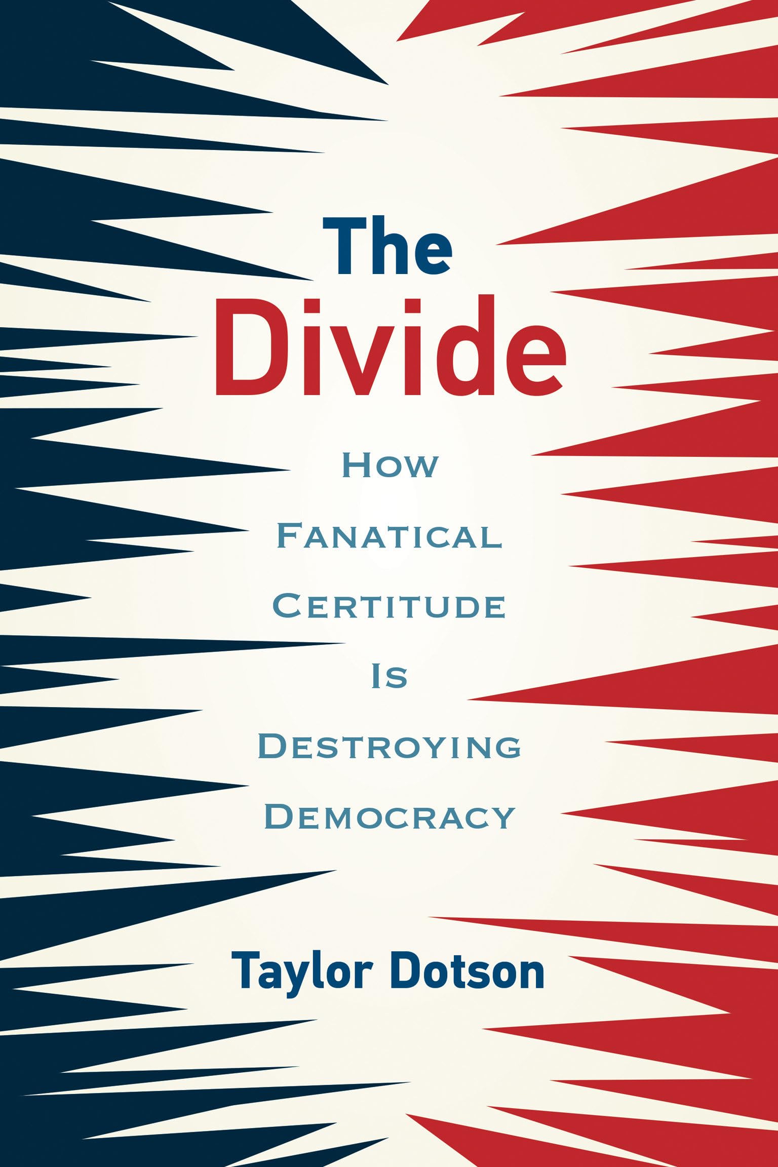 The Divide: How Fanatical Certitude Is Destroying Democracy