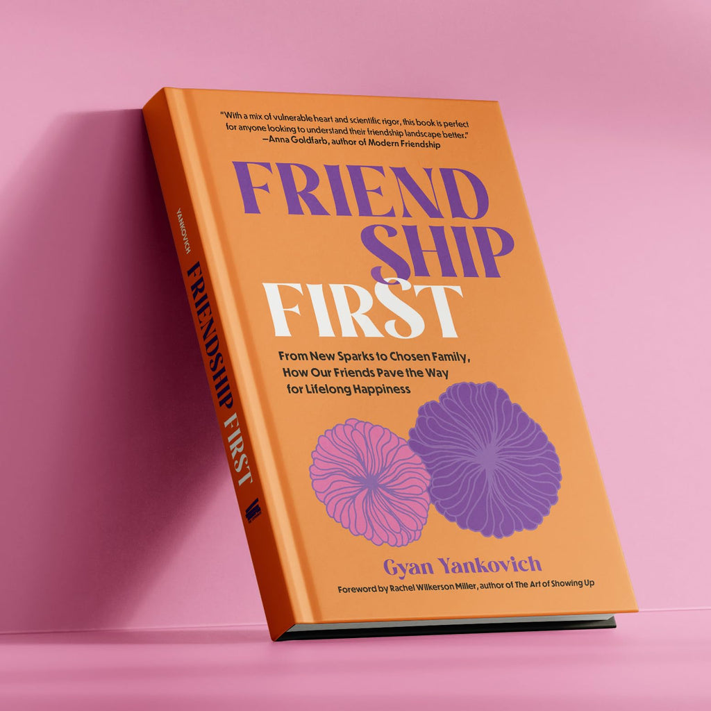 Friendship First: From New Sparks to Chosen Family, How Our Friends Pave the Way for Lifelong Happiness
