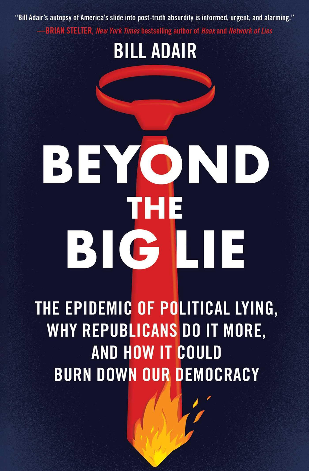 Beyond the Big Lie: The Epidemic of Political Lying, Why Republicans Do It More, and How It Could Burn Down Our Democracy