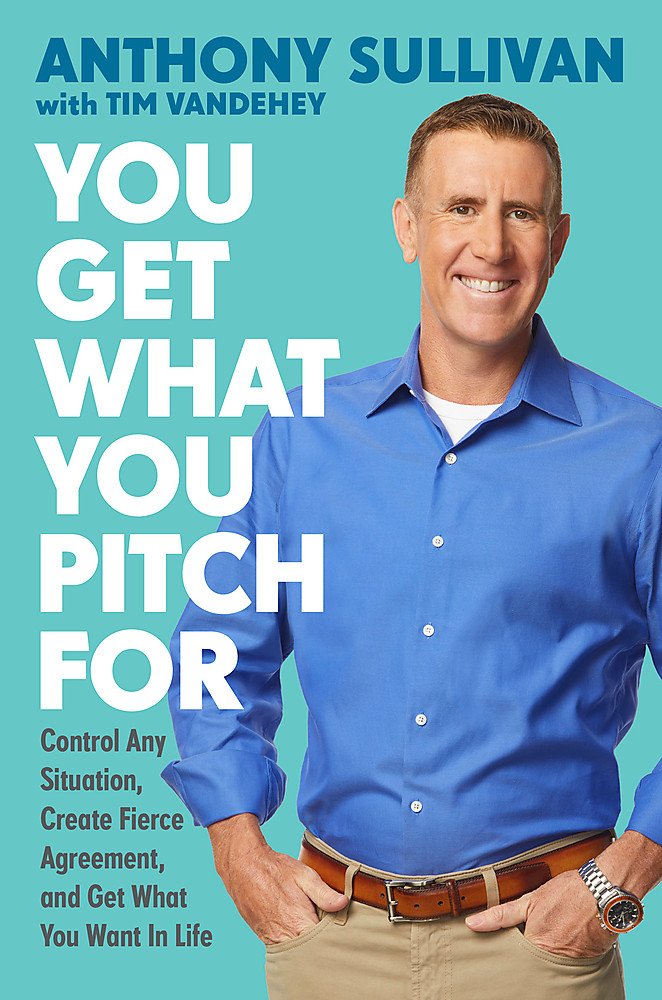 You Get What You Pitch For: Control Any Situation, Create Fierce Agreement, and Get What You Want In Life