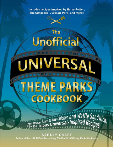 The Unofficial Universal Theme Parks Cookbook: From Moose Juice to Chicken and Waffle Sandwiches, 75+ Delicious Universal-Inspired Recipes (Unofficial Cookbook Gift Series)