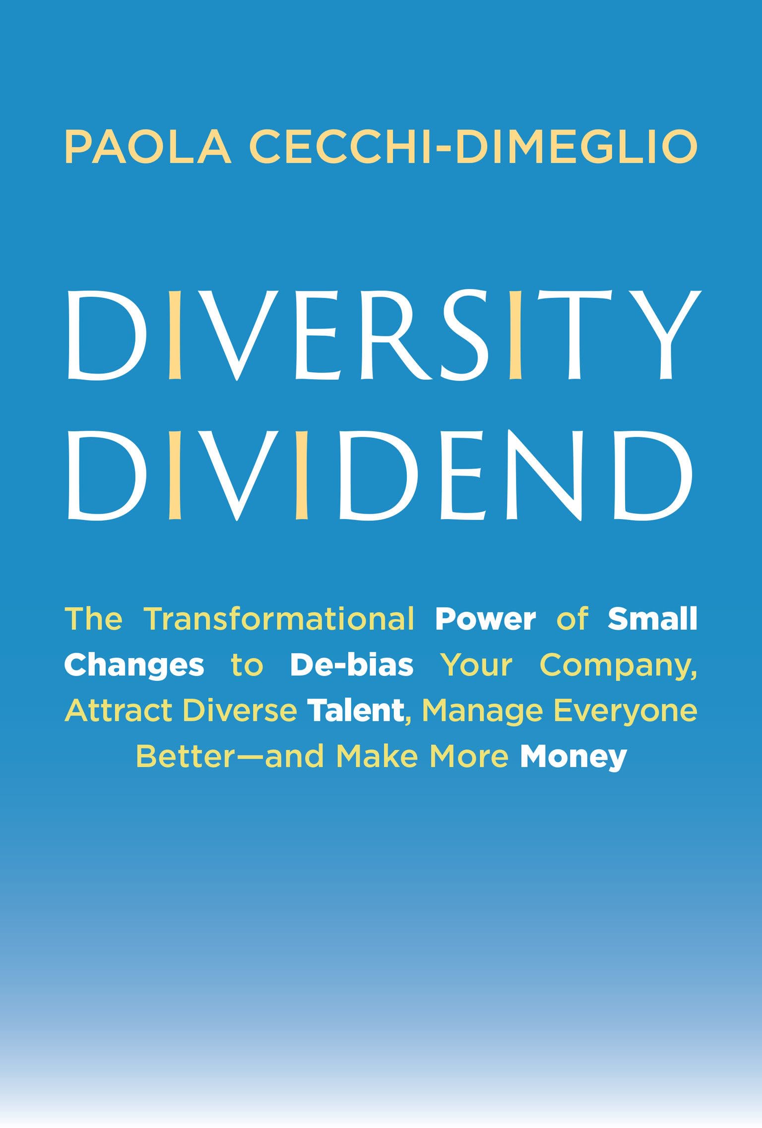 Diversity Dividend: The Transformational Power of Small Changes to Debias Your Company, Attract Divrse Talent, Manage Everyone Better and Make More Money