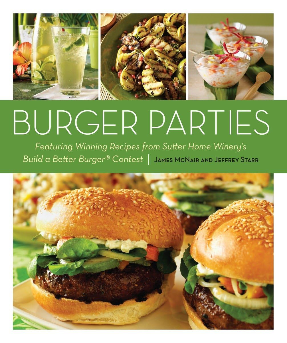 Burger Parties: Recipes from Sutter Home Winery's Build a Better Burger Contest [A Cookbook]