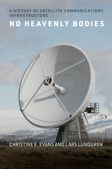 No Heavenly Bodies: A History of Satellite Communications Infrastructure (Infrastructures)