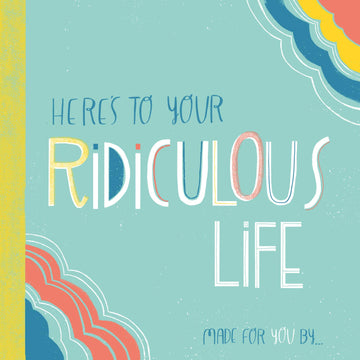 Here's to Your Ridiculous Life: Made for You By . . . (Fill-in-the-Blanks)