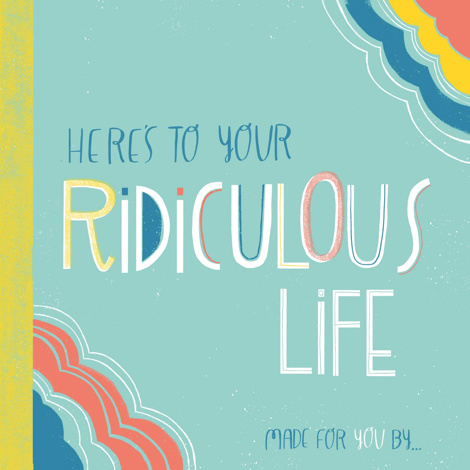 Here's to Your Ridiculous Life: Made for You By . . . (Fill-in-the-Blanks)