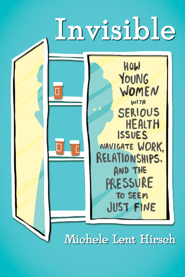 Invisible: How Young Women with Serious Health Issues Navigate Work, Relationships, and thePressure to Seem Just Fine