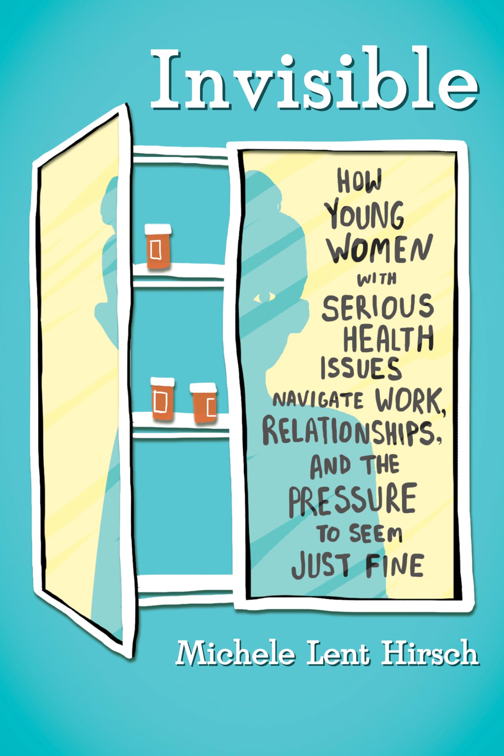 Invisible: How Young Women with Serious Health Issues Navigate Work, Relationships, and thePressure to Seem Just Fine