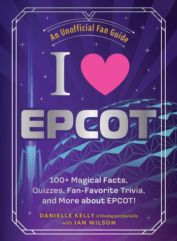 I Love EPCOT: 100+ Magical Facts, Quizzes, Fan-Favorite Trivia, and More about EPCOT! (I Love Disney Gift Book Series)