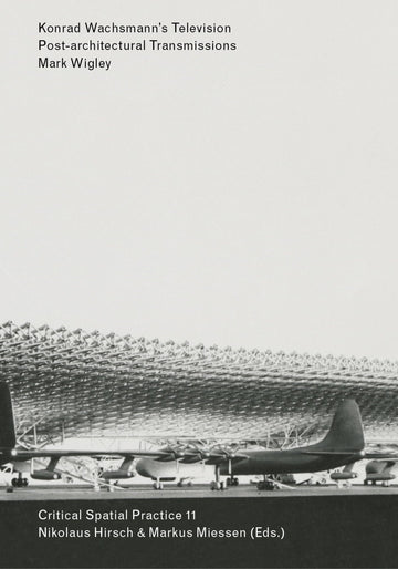 Konrad Wachsmann's Television: Post-architectural Transmissions (Sternberg Press / Critical Spatial Practice)