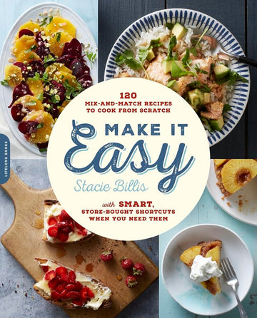 Make It Easy: 120 Mix-and-Match Recipes to Cook from Scratch -- with Smart Store-Bought Shortcuts When You Need Them