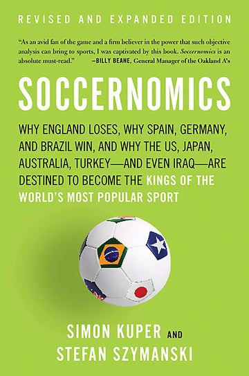 Soccernomics: Why England Loses, Why Germany and Brazil Win, and Why the U.S., Japan, Australia, Turkey -- and Even Iraq -- Are Destined to Become the Kings of the World's Most Popular Sport