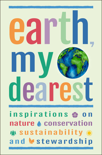 Earth, My Dearest: Inspirations on Nature, Conservation, Sustainability and Stewardship - Over 200 Quotations