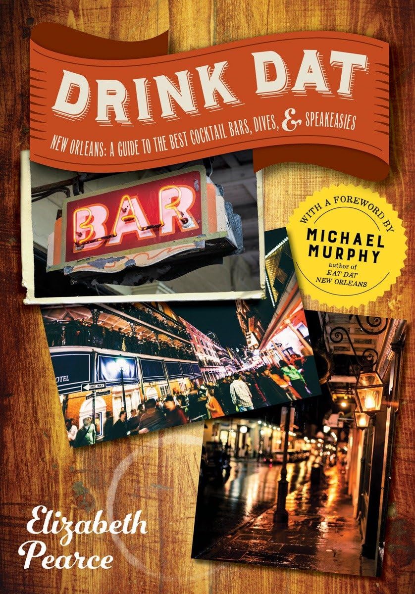 Drink Dat New Orleans: A Guide to the Best Cocktail Bars, Neighborhood Pubs, and All-Night Dives